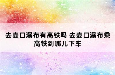 去壶口瀑布有高铁吗 去壶口瀑布乘高铁到哪儿下车